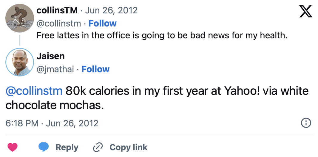 Tweet from @jmathai replying to @collinstm: 80k calories in my first year at Yahoo! via white chocolate mochas.